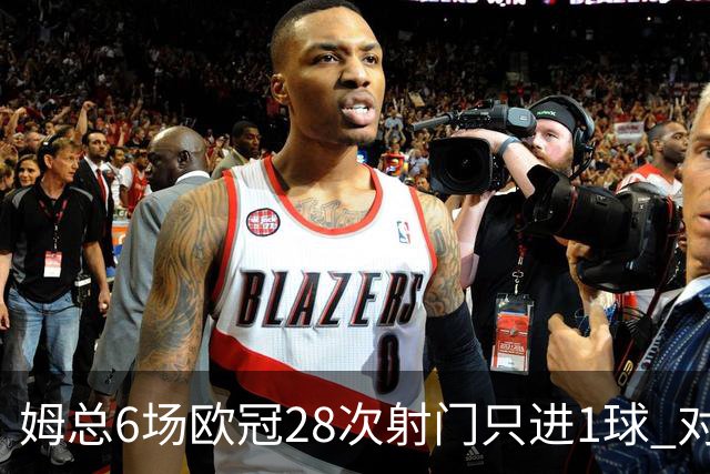 姆总6场欧冠28次射门只进1球 对米兰8脚未破门